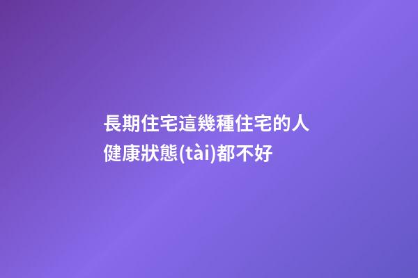 長期住宅這幾種住宅的人 健康狀態(tài)都不好